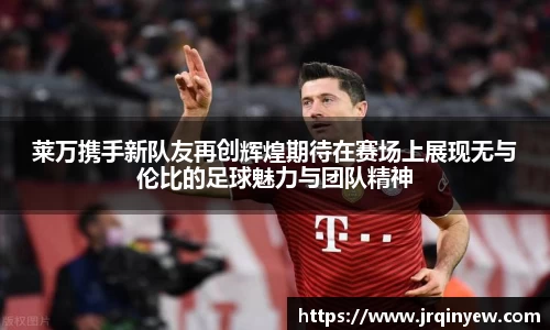 莱万携手新队友再创辉煌期待在赛场上展现无与伦比的足球魅力与团队精神