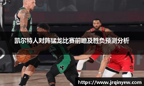 凯尔特人对阵猛龙比赛前瞻及胜负预测分析