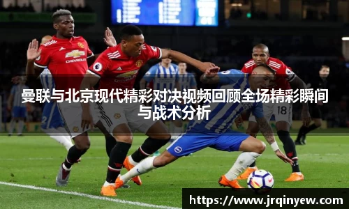曼联与北京现代精彩对决视频回顾全场精彩瞬间与战术分析