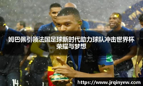 姆巴佩引领法国足球新时代助力球队冲击世界杯荣耀与梦想